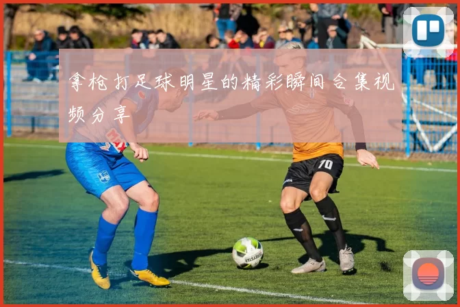 拿枪打足球明星的精彩瞬间合集视频分享