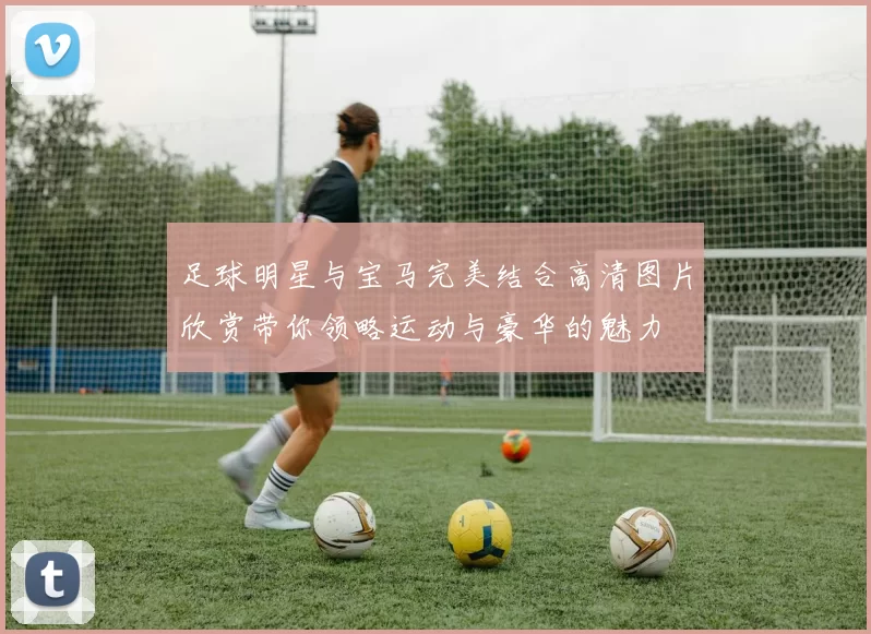足球明星与宝马完美结合高清图片欣赏带你领略运动与豪华的魅力