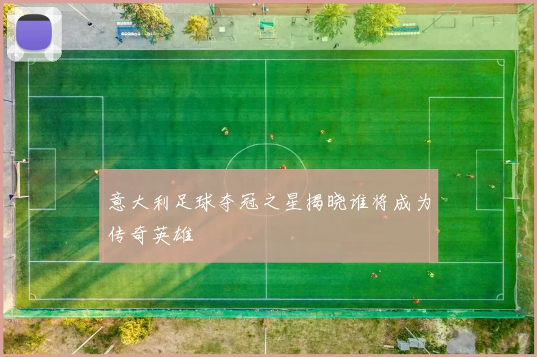 意大利足球夺冠之星揭晓谁将成为传奇英雄