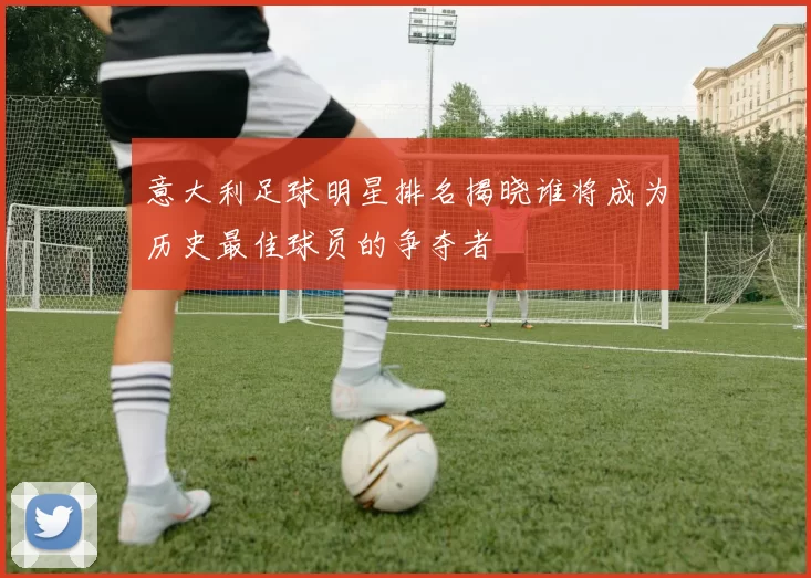 意大利足球明星排名揭晓谁将成为历史最佳球员的争夺者
