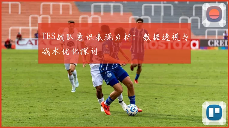 TES战队意识表现分析：数据透视与战术优化探讨