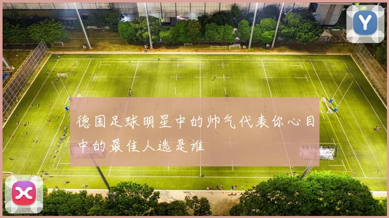 德国足球明星中的帅气代表你心目中的最佳人选是谁