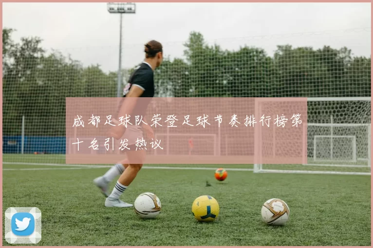 成都足球队荣登足球节奏排行榜第十名引发热议