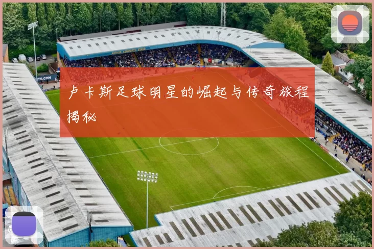卢卡斯足球明星的崛起与传奇旅程揭秘