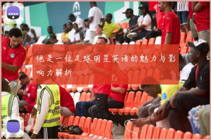 他是一位足球明星英语的魅力与影响力解析