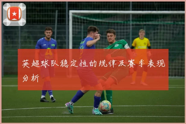 英超球队稳定性的规律及赛季表现分析