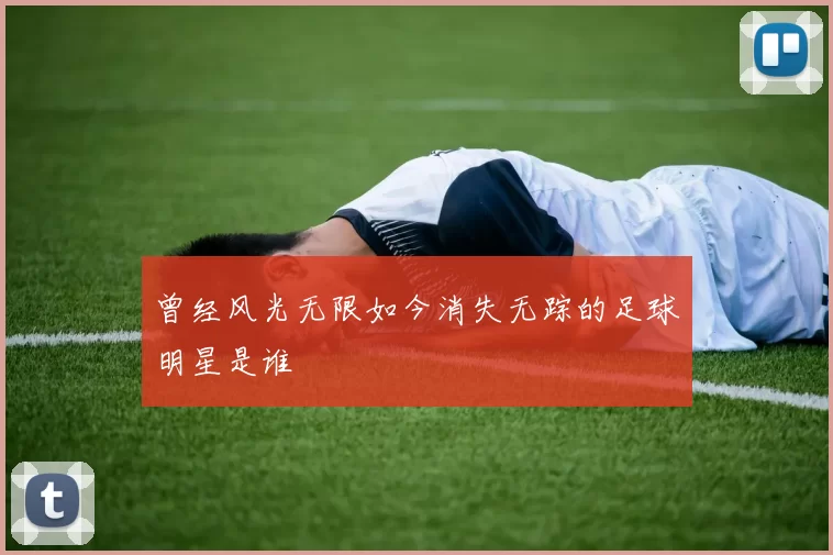曾经风光无限如今消失无踪的足球明星是谁