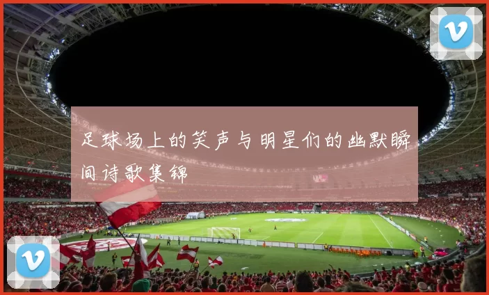 足球场上的笑声与明星们的幽默瞬间诗歌集锦