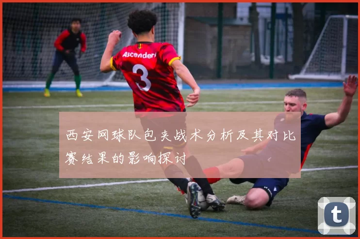 西安网球队包夹战术分析及其对比赛结果的影响探讨