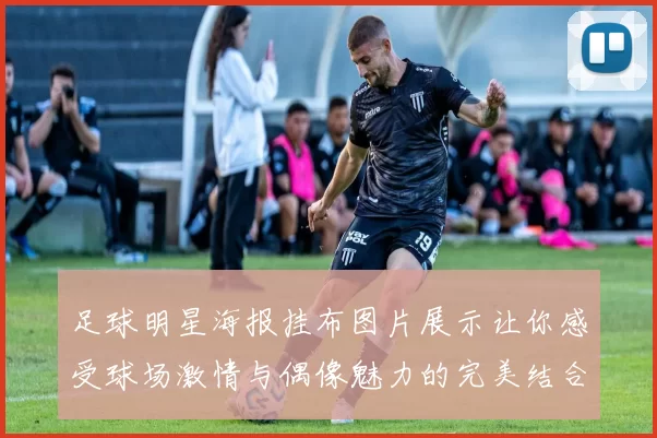 足球明星海报挂布图片展示让你感受球场激情与偶像魅力的完美结合