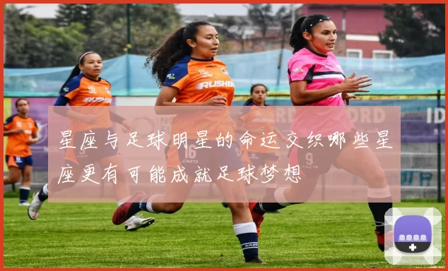 星座与足球明星的命运交织哪些星座更有可能成就足球梦想