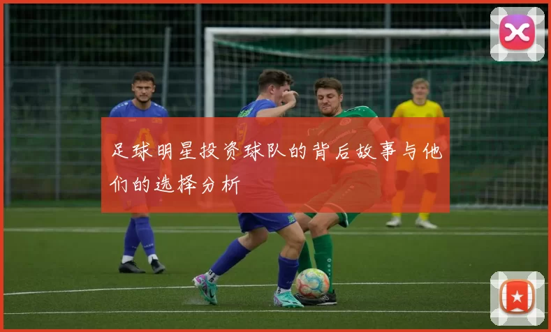 足球明星投资球队的背后故事与他们的选择分析