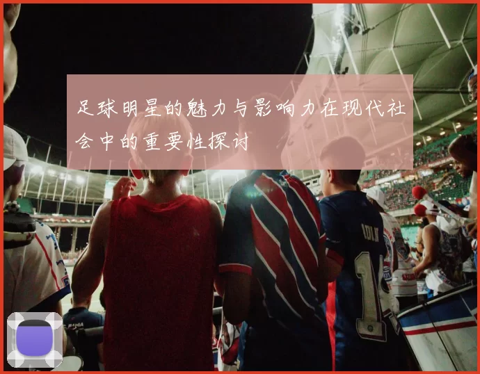 足球明星的魅力与影响力在现代社会中的重要性探讨