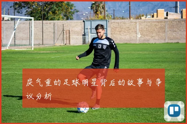 戾气重的足球明星背后的故事与争议分析
