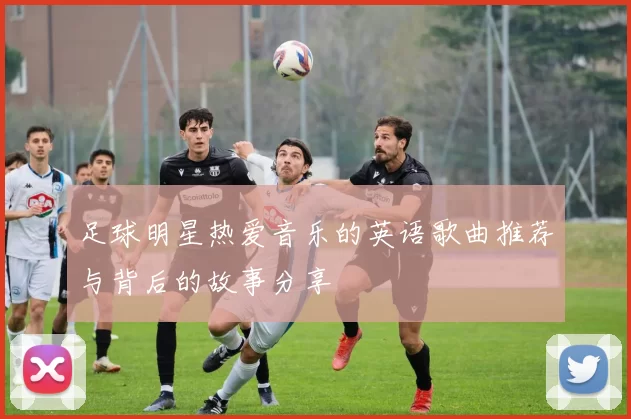 足球明星热爱音乐的英语歌曲推荐与背后的故事分享
