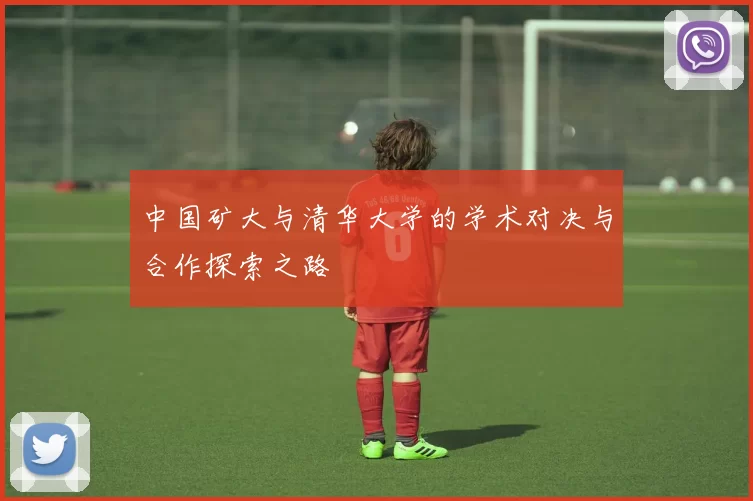 中国矿大与清华大学的学术对决与合作探索之路
