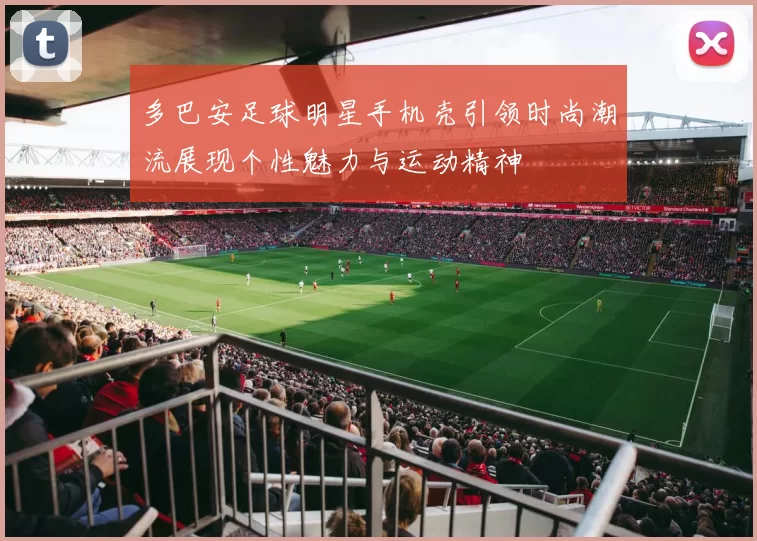 多巴安足球明星手机壳引领时尚潮流展现个性魅力与运动精神