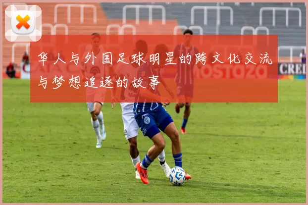 华人与外国足球明星的跨文化交流与梦想追逐的故事