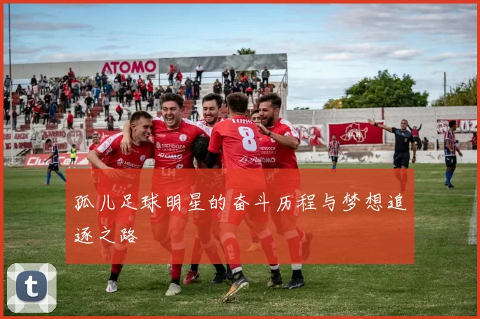 孤儿足球明星的奋斗历程与梦想追逐之路