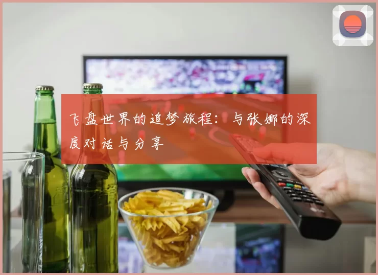 飞盘世界的追梦旅程：与张娜的深度对话与分享