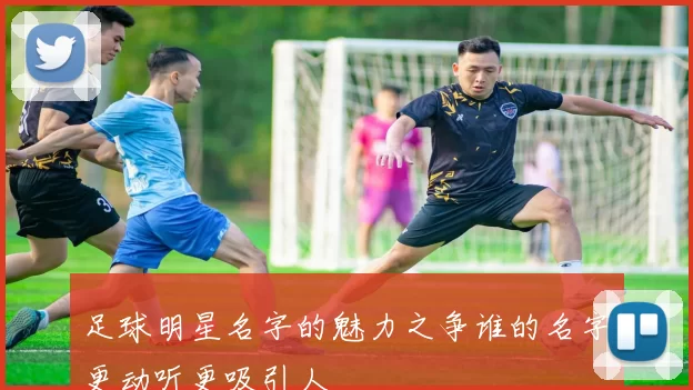 足球明星名字的魅力之争谁的名字更动听更吸引人