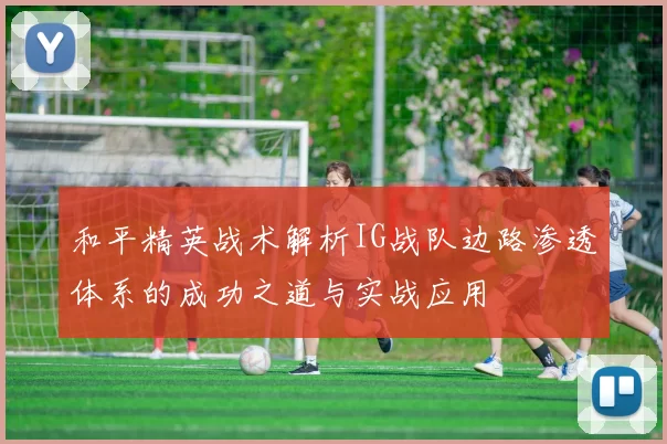 和平精英战术解析IG战队边路渗透体系的成功之道与实战应用