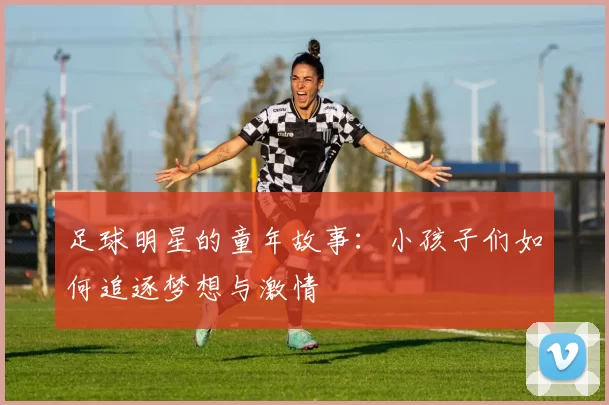 足球明星的童年故事：小孩子们如何追逐梦想与激情