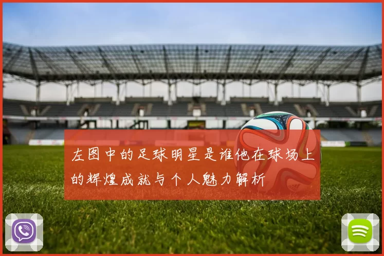 左图中的足球明星是谁他在球场上的辉煌成就与个人魅力解析