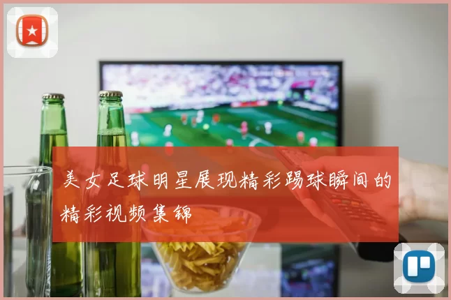 美女足球明星展现精彩踢球瞬间的精彩视频集锦