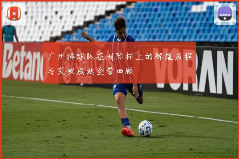 广州排球队在洲际杯上的辉煌历程与突破成就全景回顾