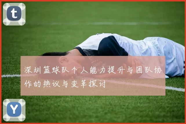 深圳篮球队个人能力提升与团队协作的热议与变革探讨
