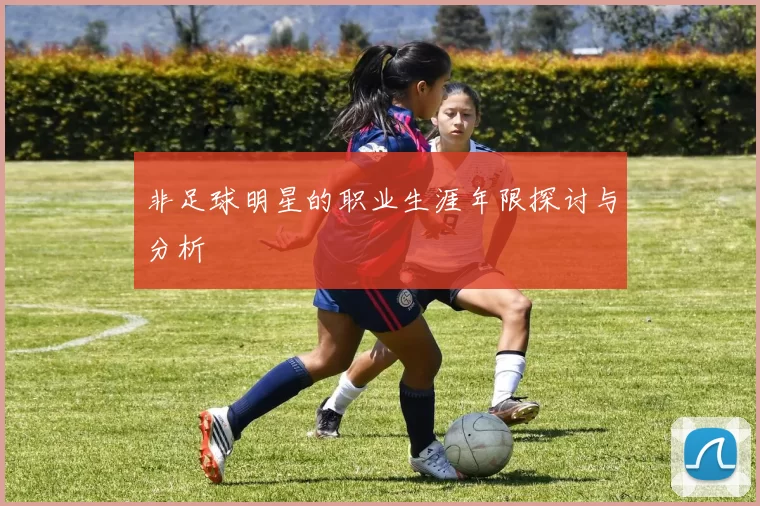 非足球明星的职业生涯年限探讨与分析