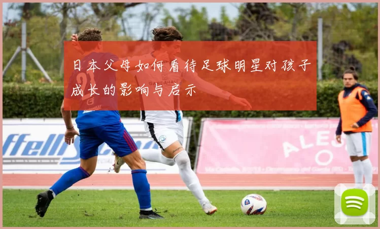 日本父母如何看待足球明星对孩子成长的影响与启示