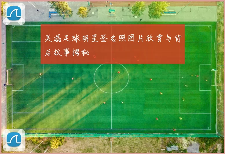 吴磊足球明星签名照图片欣赏与背后故事揭秘