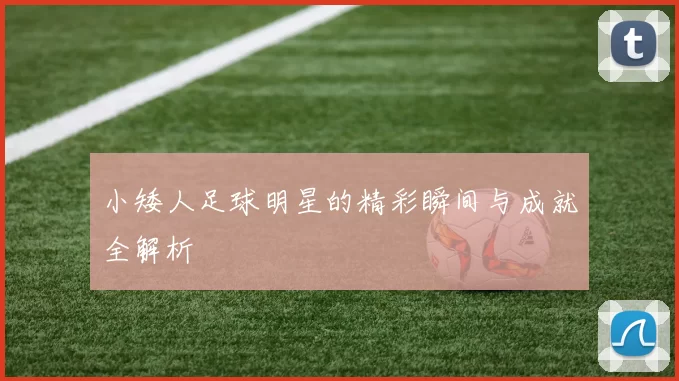 小矮人足球明星的精彩瞬间与成就全解析