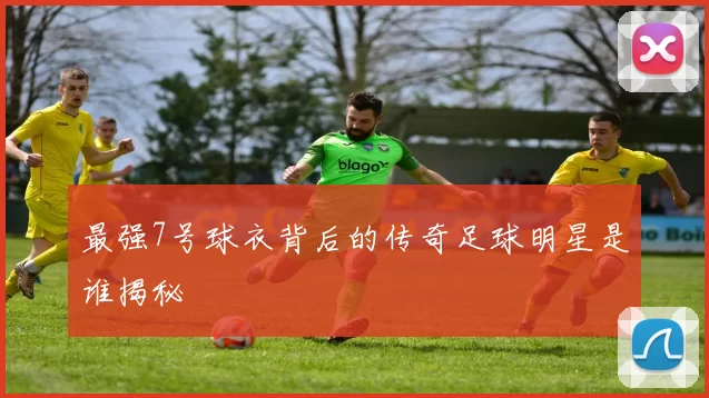 最强7号球衣背后的传奇足球明星是谁揭秘