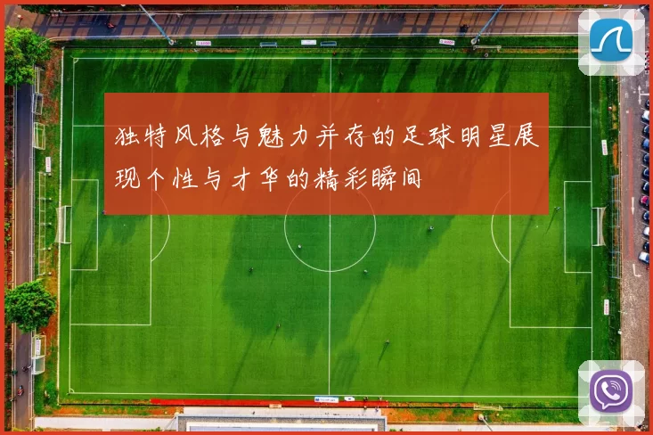独特风格与魅力并存的足球明星展现个性与才华的精彩瞬间