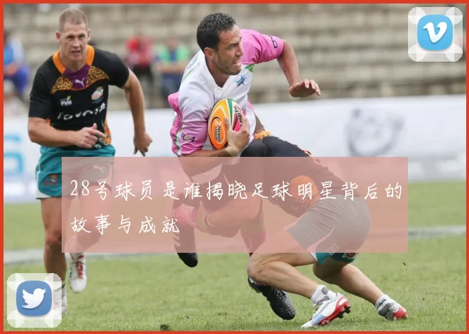 28号球员是谁揭晓足球明星背后的故事与成就