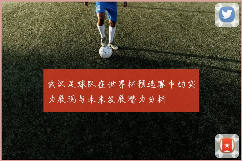 武汉足球队在世界杯预选赛中的实力展现与未来发展潜力分析
