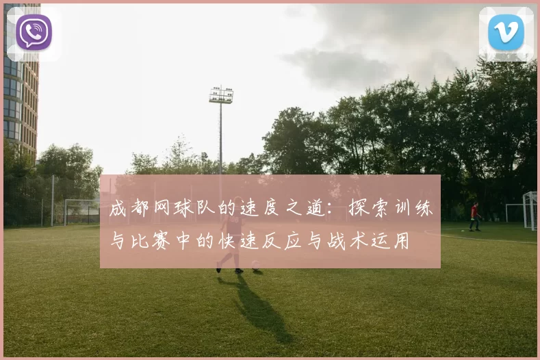 成都网球队的速度之道：探索训练与比赛中的快速反应与战术运用