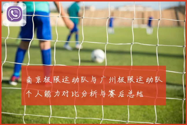 南京极限运动队与广州极限运动队个人能力对比分析与赛后总结
