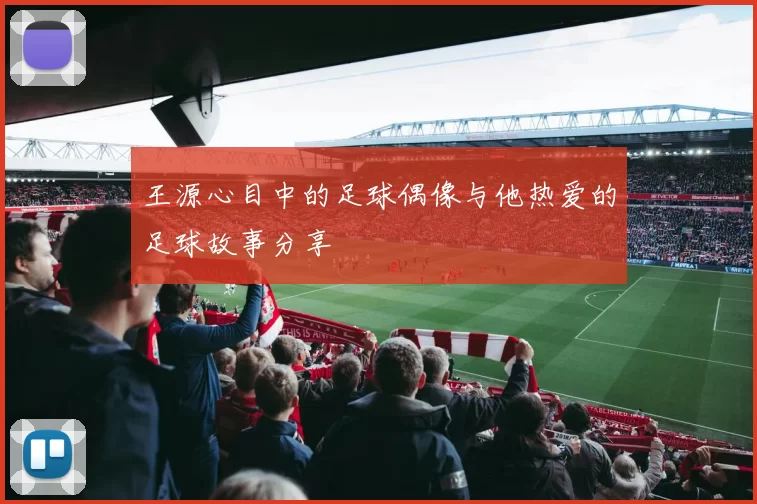 王源心目中的足球偶像与他热爱的足球故事分享