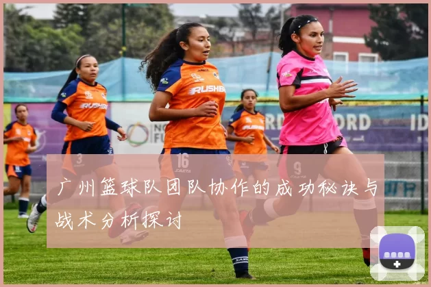 广州篮球队团队协作的成功秘诀与战术分析探讨