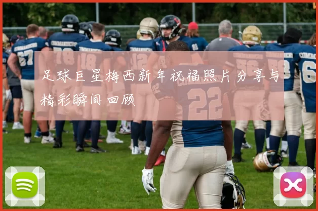 足球巨星梅西新年祝福照片分享与精彩瞬间回顾