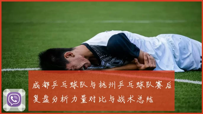 成都乒乓球队与杭州乒乓球队赛后复盘分析力量对比与战术总结
